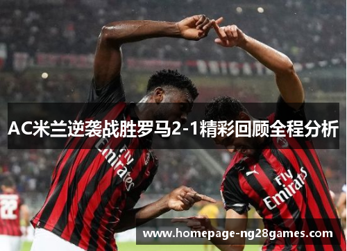 AC米兰逆袭战胜罗马2-1精彩回顾全程分析 AC米兰逆袭战胜罗马2-1精彩回顾全程分析