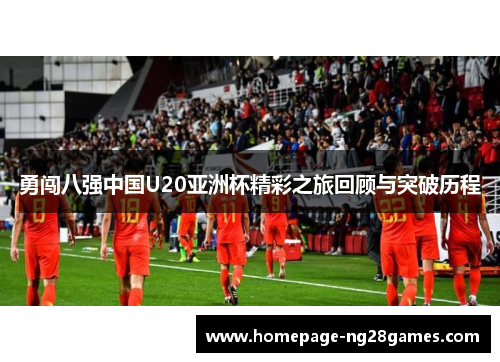 勇闯八强中国U20亚洲杯精彩之旅回顾与突破历程 勇闯八强中国U20亚洲杯精彩之旅回顾与突破历程