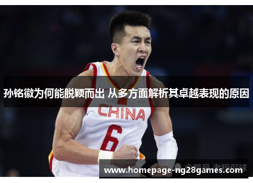 孙铭徽为何能脱颖而出 从多方面解析其卓越表现的原因 孙铭徽为何能脱颖而出 从多方面解析其卓越表现的原因