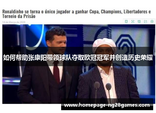 如何帮助张康阳带领球队夺取欧冠冠军并创造历史荣耀 如何帮助张康阳带领球队夺取欧冠冠军并创造历史荣耀