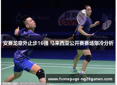 安赛龙意外止步16强 马来西亚公开赛赛场爆冷分析 安赛龙意外止步16强 马来西亚公开赛赛场爆冷分析