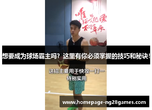 想要成为球场霸主吗?这里有你必须掌握的技巧和秘诀! 想要成为球场霸主吗?这里有你必须掌握的技巧和秘诀!