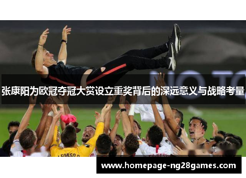 张康阳为欧冠夺冠大赏设立重奖背后的深远意义与战略考量 张康阳为欧冠夺冠大赏设立重奖背后的深远意义与战略考量