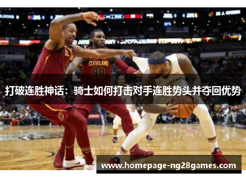 打破连胜神话:骑士如何打击对手连胜势头并夺回优势 打破连胜神话:骑士如何打击对手连胜势头并夺回优势