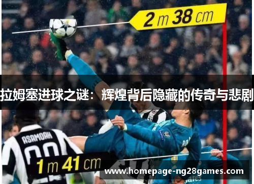 拉姆塞进球之谜:辉煌背后隐藏的传奇与悲剧 拉姆塞进球之谜:辉煌背后隐藏的传奇与悲剧