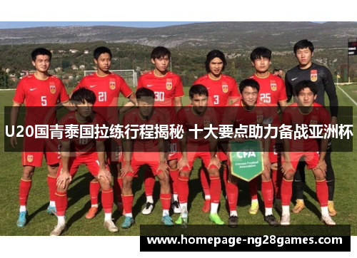 U20国青泰国拉练行程揭秘 十大要点助力备战亚洲杯 U20国青泰国拉练行程揭秘 十大要点助力备战亚洲杯