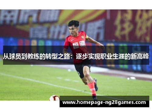 从球员到教练的转型之路:逐步实现职业生涯的新高峰 从球员到教练的转型之路:逐步实现职业生涯的新高峰