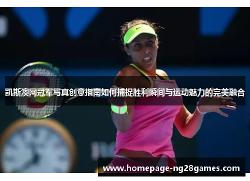 凯斯澳网冠军写真创意指南如何捕捉胜利瞬间与运动魅力的完美融合