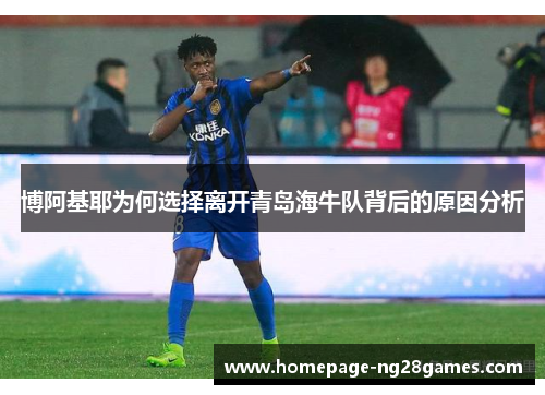 博阿基耶为何选择离开青岛海牛队背后的原因分析 博阿基耶为何选择离开青岛海牛队背后的原因分析