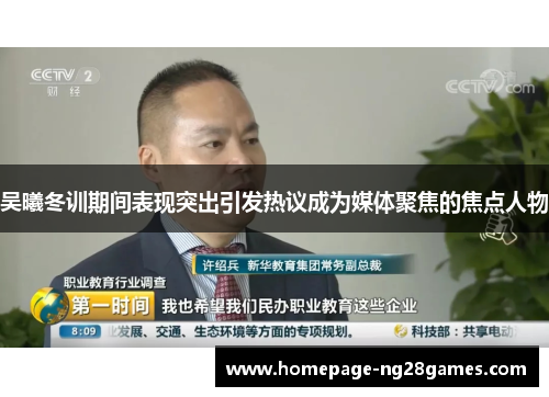 吴曦冬训期间表现突出引发热议成为媒体聚焦的焦点人物 吴曦冬训期间表现突出引发热议成为媒体聚焦的焦点人物