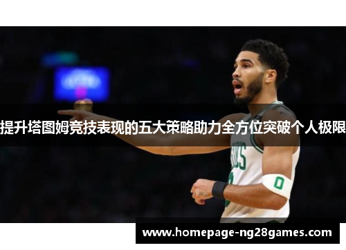 提升塔图姆竞技表现的五大策略助力全方位突破个人极限 提升塔图姆竞技表现的五大策略助力全方位突破个人极限