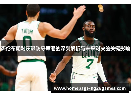 杰伦布朗对灰熊防守策略的深刻解析与未来对决的关键影响 杰伦布朗对灰熊防守策略的深刻解析与未来对决的关键影响