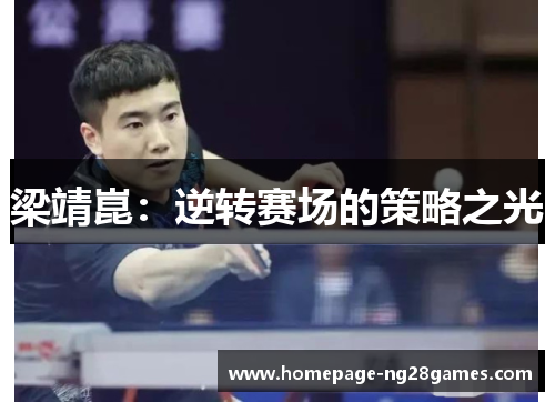 梁靖崑:逆转赛场的策略之光 梁靖崑:逆转赛场的策略之光