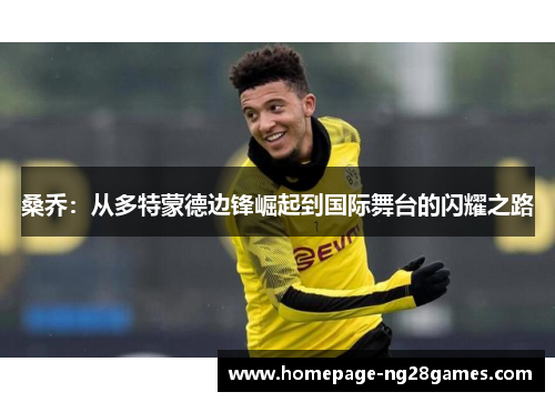 桑乔:从多特蒙德边锋崛起到国际舞台的闪耀之路 桑乔:从多特蒙德边锋崛起到国际舞台的闪耀之路