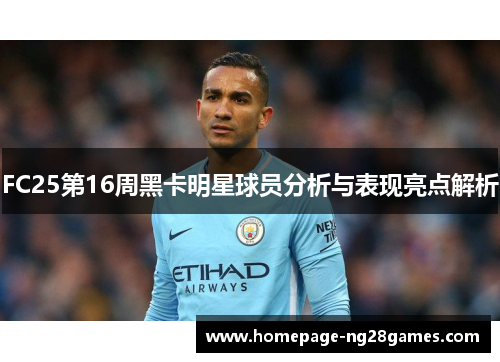 FC25第16周黑卡明星球员分析与表现亮点解析 FC25第16周黑卡明星球员分析与表现亮点解析