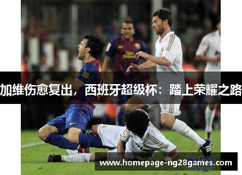 加维伤愈复出，西班牙超级杯：踏上荣耀之路