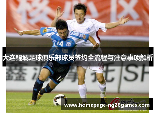 大连鲲城足球俱乐部球员签约全流程与注意事项解析 大连鲲城足球俱乐部球员签约全流程与注意事项解析