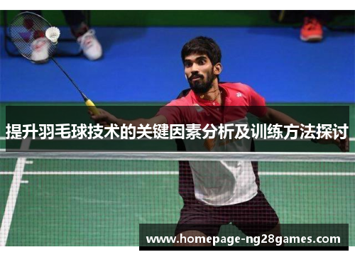 提升羽毛球技术的关键因素分析及训练方法探讨 提升羽毛球技术的关键因素分析及训练方法探讨