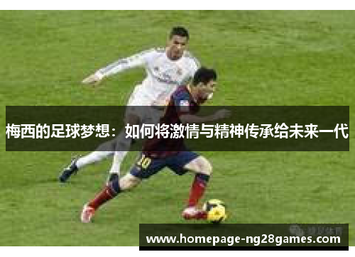 梅西的足球梦想：如何将激情与精神传承给未来一代