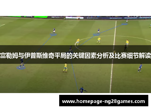 富勒姆与伊普斯维奇平局的关键因素分析及比赛细节解读