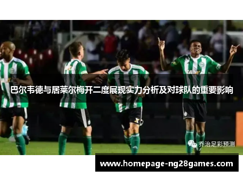 巴尔韦德与居莱尔梅开二度展现实力分析及对球队的重要影响