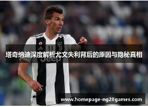 塔奇纳迪深度解析尤文失利背后的原因与隐秘真相 塔奇纳迪深度解析尤文失利背后的原因与隐秘真相