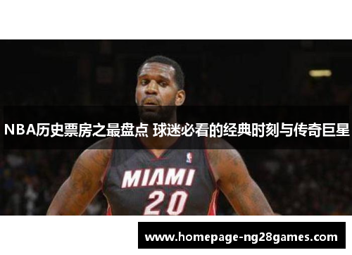 NBA历史票房之最盘点 球迷必看的经典时刻与传奇巨星