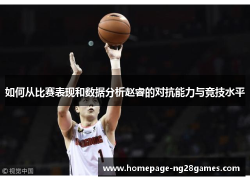 如何从比赛表现和数据分析赵睿的对抗能力与竞技水平 如何从比赛表现和数据分析赵睿的对抗能力与竞技水平