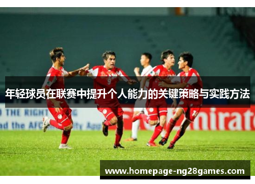 年轻球员在联赛中提升个人能力的关键策略与实践方法 年轻球员在联赛中提升个人能力的关键策略与实践方法