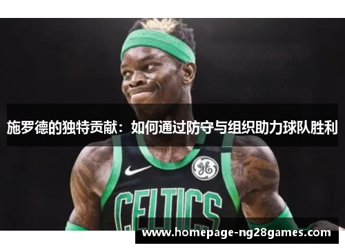 施罗德的独特贡献：如何通过防守与组织助力球队胜利