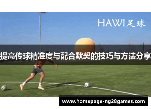 提高传球精准度与配合默契的技巧与方法分享 提高传球精准度与配合默契的技巧与方法分享
