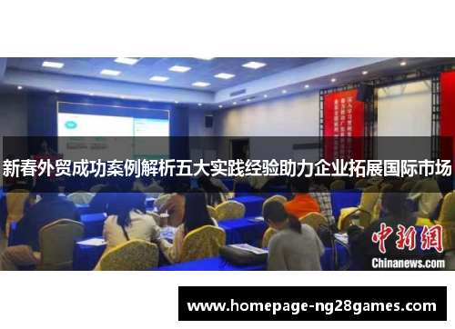 新春外贸成功案例解析五大实践经验助力企业拓展国际市场 新春外贸成功案例解析五大实践经验助力企业拓展国际市场