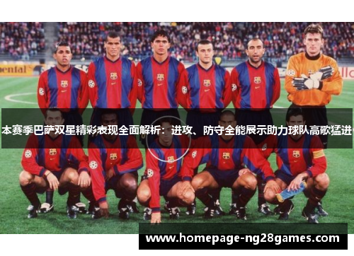 本赛季巴萨双星精彩表现全面解析:进攻、防守全能展示助力球队高歌猛进 本赛季巴萨双星精彩表现全面解析:进攻、防守全能展示助力球队高歌猛进