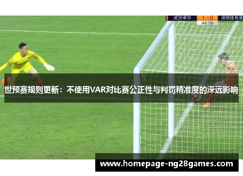 世预赛规则更新：不使用VAR对比赛公正性与判罚精准度的深远影响