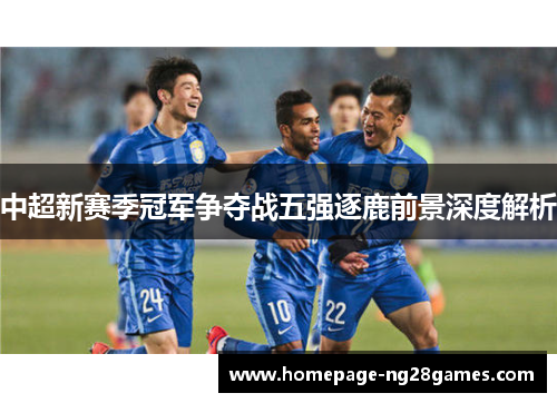 中超新赛季冠军争夺战五强逐鹿前景深度解析 中超新赛季冠军争夺战五强逐鹿前景深度解析