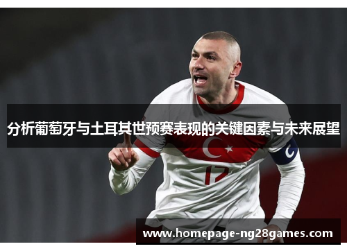 分析葡萄牙与土耳其世预赛表现的关键因素与未来展望 分析葡萄牙与土耳其世预赛表现的关键因素与未来展望