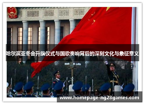 哈尔滨亚冬会升旗仪式与国歌奏响背后的深刻文化与象征意义 哈尔滨亚冬会升旗仪式与国歌奏响背后的深刻文化与象征意义