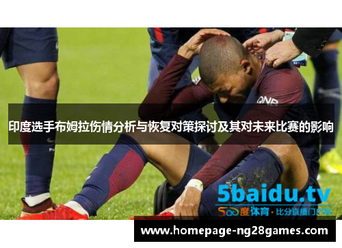 印度选手布姆拉伤情分析与恢复对策探讨及其对未来比赛的影响