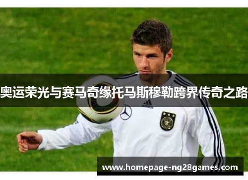 奥运荣光与赛马奇缘托马斯穆勒跨界传奇之路 奥运荣光与赛马奇缘托马斯穆勒跨界传奇之路