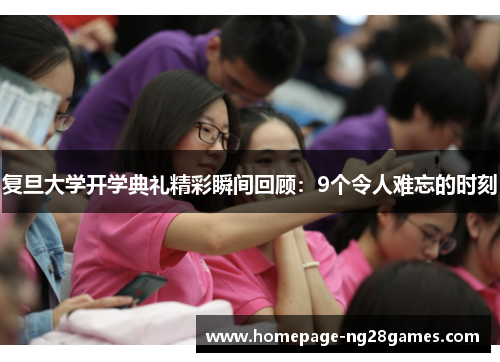 复旦大学开学典礼精彩瞬间回顾:9个令人难忘的时刻 复旦大学开学典礼精彩瞬间回顾:9个令人难忘的时刻