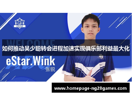 如何推动吴少聪转会进程加速实现俱乐部利益最大化 如何推动吴少聪转会进程加速实现俱乐部利益最大化