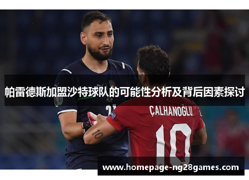 帕雷德斯加盟沙特球队的可能性分析及背后因素探讨 帕雷德斯加盟沙特球队的可能性分析及背后因素探讨