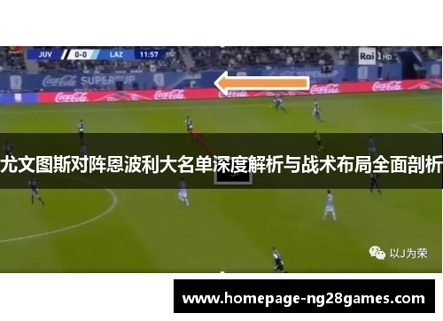 尤文图斯对阵恩波利大名单深度解析与战术布局全面剖析 尤文图斯对阵恩波利大名单深度解析与战术布局全面剖析