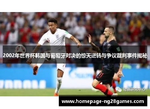 2002年世界杯韩国与葡萄牙对决的惊天逆转与争议裁判事件揭秘 2002年世界杯韩国与葡萄牙对决的惊天逆转与争议裁判事件揭秘