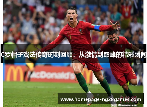 C罗帽子戏法传奇时刻回顾:从激情到巅峰的精彩瞬间 C罗帽子戏法传奇时刻回顾:从激情到巅峰的精彩瞬间