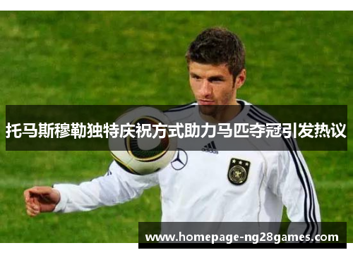 托马斯穆勒独特庆祝方式助力马匹夺冠引发热议