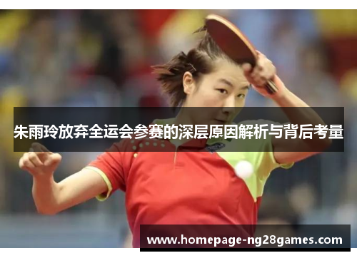 朱雨玲放弃全运会参赛的深层原因解析与背后考量 朱雨玲放弃全运会参赛的深层原因解析与背后考量