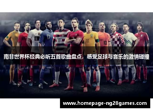 南非世界杯经典必听五首歌曲盘点，感受足球与音乐的激情碰撞