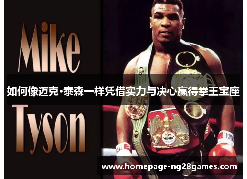 如何像迈克·泰森一样凭借实力与决心赢得拳王宝座 如何像迈克·泰森一样凭借实力与决心赢得拳王宝座