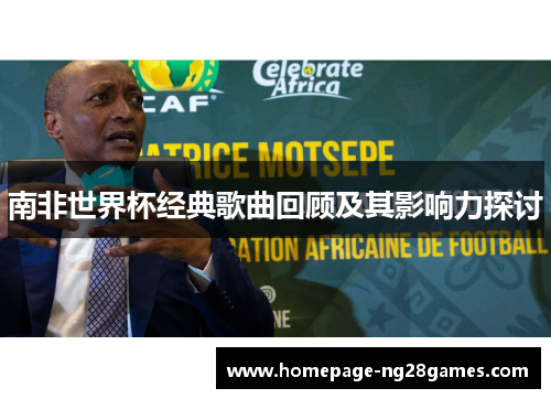 南非世界杯经典歌曲回顾及其影响力探讨 南非世界杯经典歌曲回顾及其影响力探讨